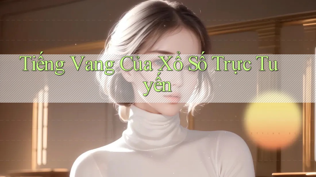 Tiếng Vang Của Xổ Số Trực Tuyến
