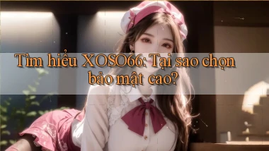 tìm hiểu xoso66 tại sao chọn bảo mật cao