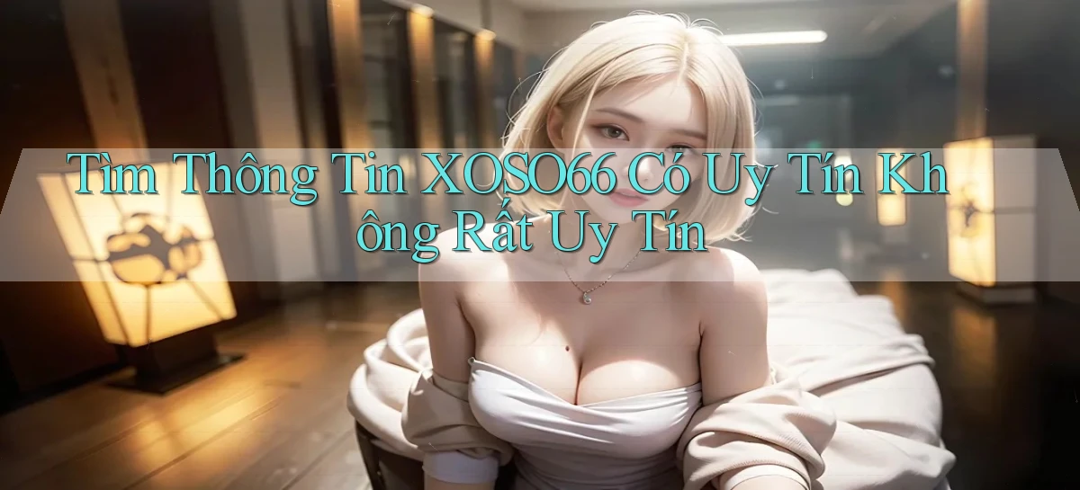 tìm thông tin xoso66 có uy tín không rất uy tín