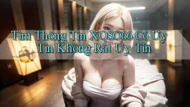 tìm thông tin xoso66 có uy tín không rất uy tín