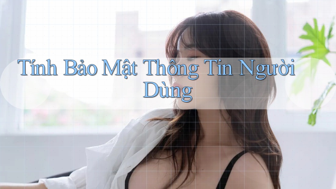 Tính Bảo Mật Thông Tin Người Dùng