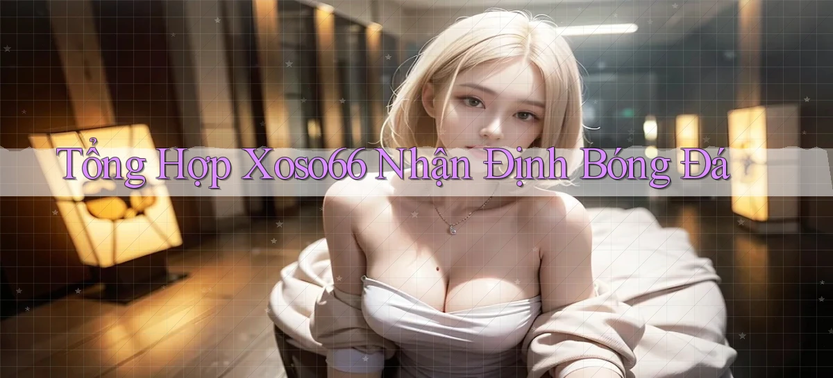 tổng hợp xoso66 nhận định bóng đá