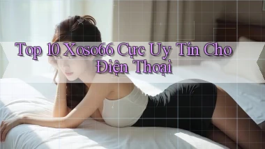 top 10 xoso66 cực uy tín cho điện thoại