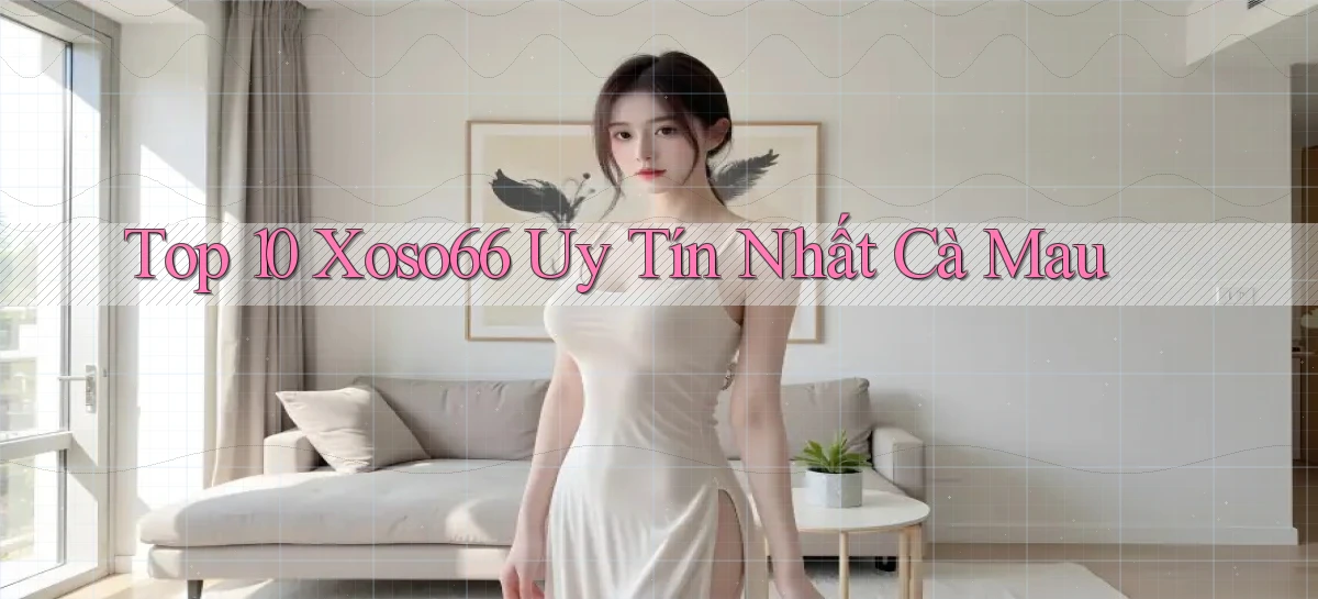 top 10 xoso66 uy tín nhất Cà Mau