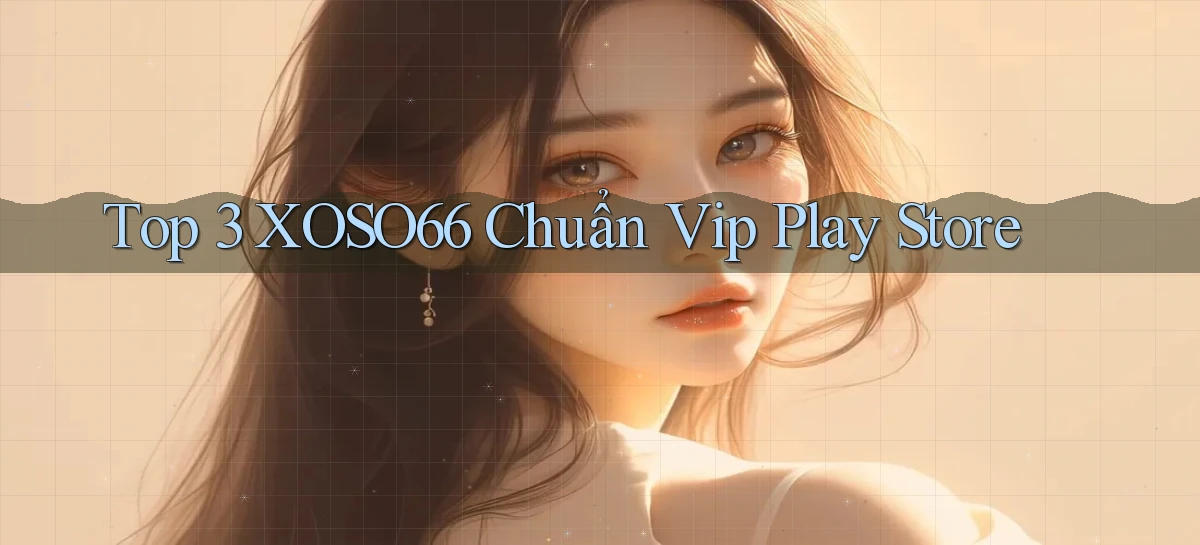 top 3 xoso66 chuẩn vip play store