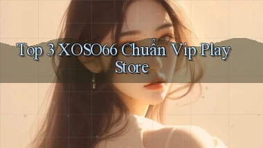 top 3 xoso66 chuẩn vip play store