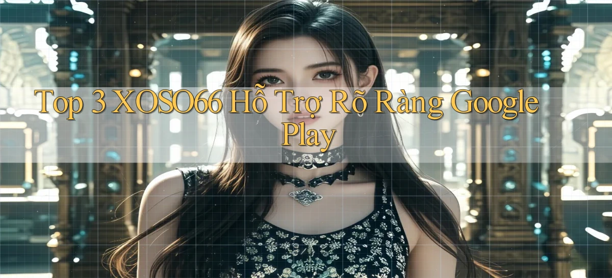 top 3 xoso66 hỗ trợ rõ ràng google play
