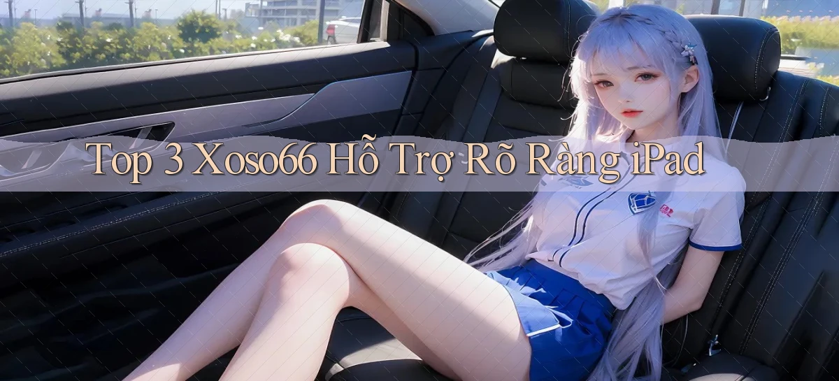 top 3 xoso66 hỗ trợ rõ ràng ipad