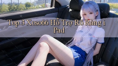 top 3 xoso66 hỗ trợ rõ ràng ipad