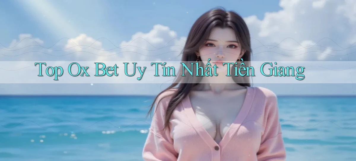 top ox bet uy tín nhất Tiền Giang
