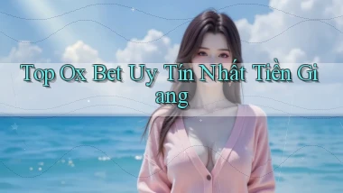 top ox bet uy tín nhất Tiền Giang
