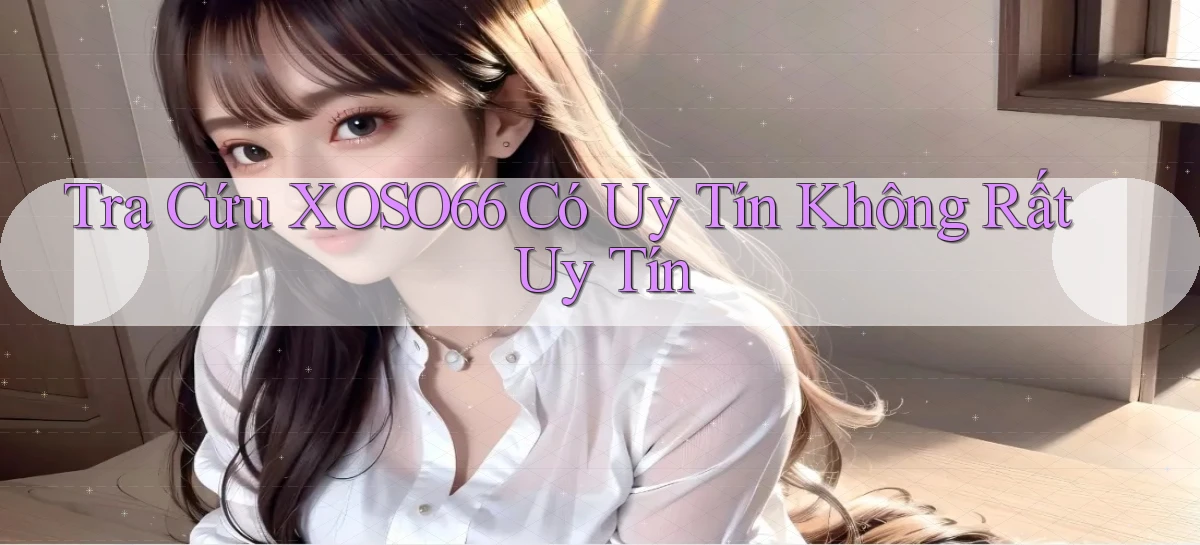 tra cứu xoso66 có uy tín không rất uy tín