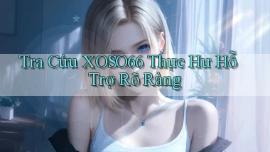 tra cứu xoso66 thực hư hỗ trợ rõ ràng