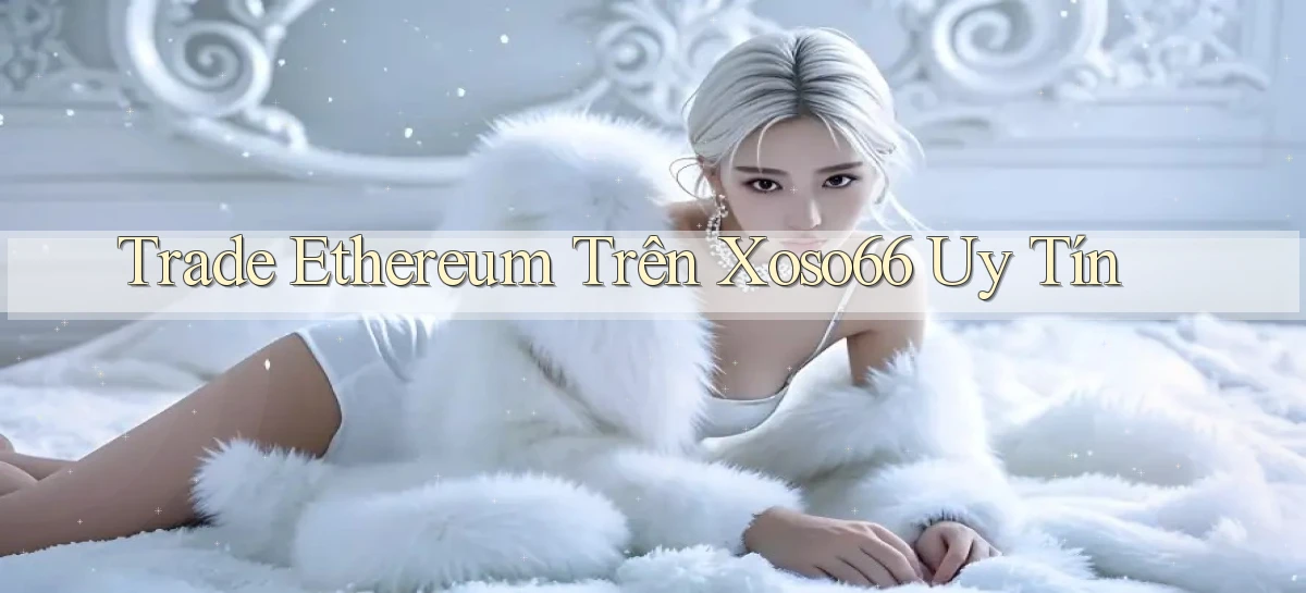 trade ethereum trên xoso66 uy tín