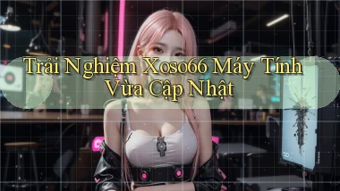 trải nghiệm xoso66 máy tính vừa cập nhật
