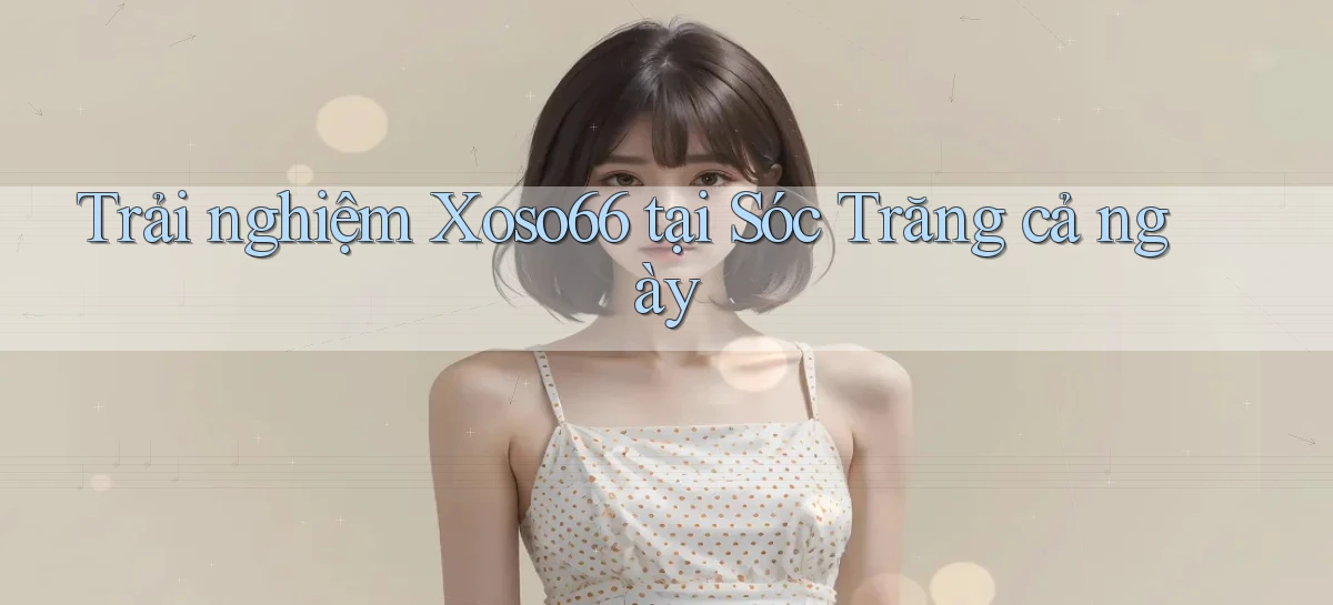 trải nghiệm xoso66 tại Sóc Trăng cả ngày