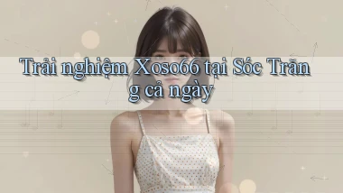 trải nghiệm xoso66 tại Sóc Trăng cả ngày