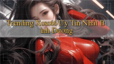 trending xoso66 uy tín nhất Bình Dương