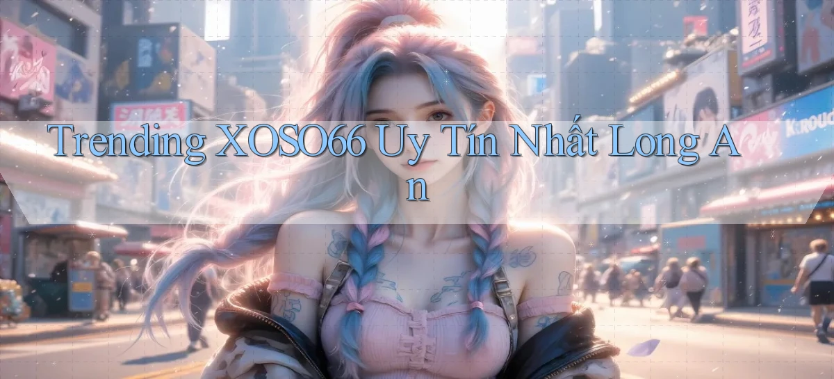 trending xoso66 uy tín nhất Long An