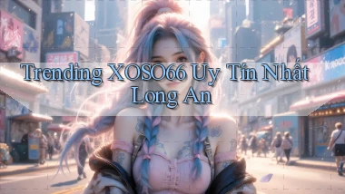 trending xoso66 uy tín nhất Long An