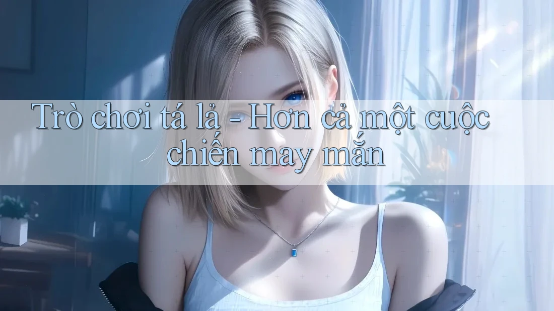 Trò chơi tá lả - Hơn cả một cuộc chiến may mắn