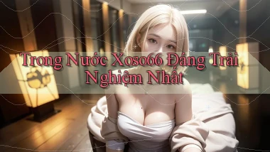 trong nước xoso66 đáng trải nghiệm nhất