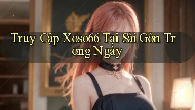 truy cập xoso66 tại Sài Gòn trong ngày