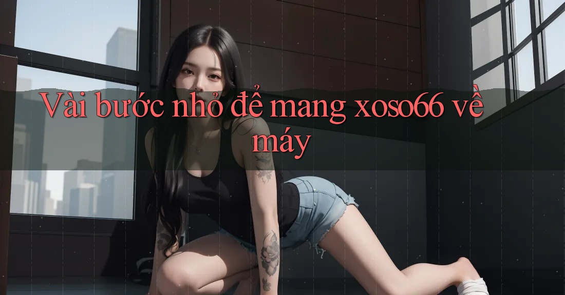 Vài bước nhỏ để mang xoso66 về máy