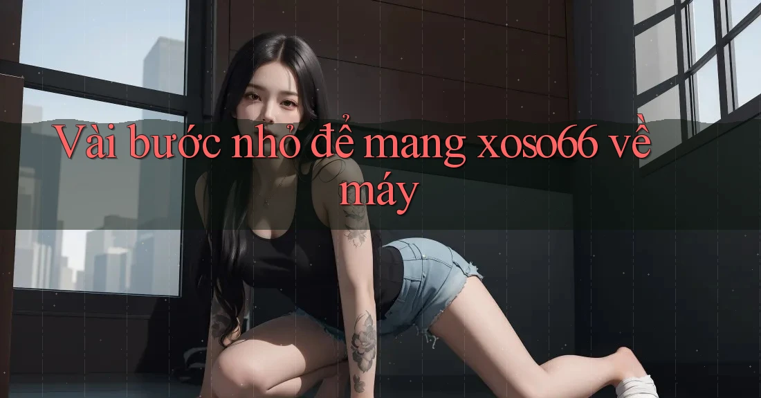 Vài bước nhỏ để mang xoso66 về máy