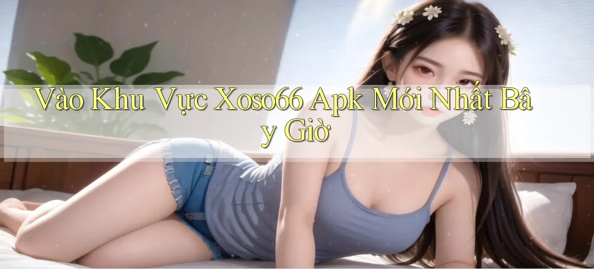 vào khu vực xoso66 apk mới nhất bây giờ