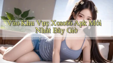 vào khu vực xoso66 apk mới nhất bây giờ