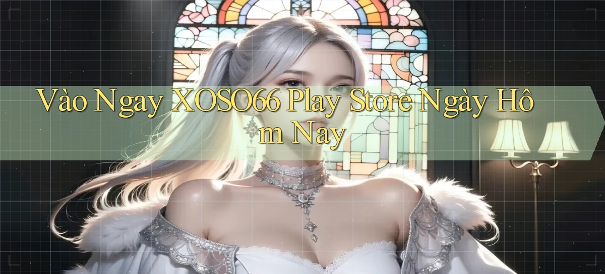 vào ngay xoso66 play store ngày hôm nay