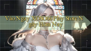 vào ngay xoso66 play store ngày hôm nay