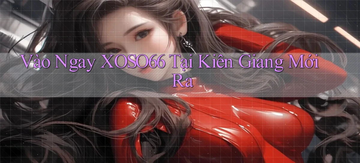 vào ngay xoso66 tại Kiên Giang mới ra