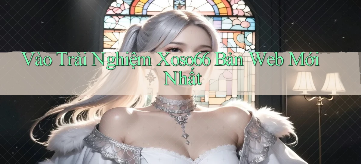 vào trải nghiệm xoso66 bản web mới nhất
