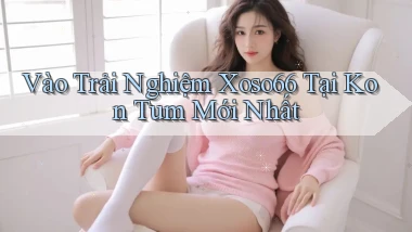 vào trải nghiệm xoso66 tại Kon Tum mới nhất