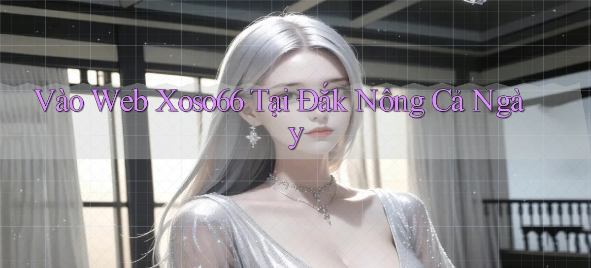 vào web xoso66 tại Đắk Nông cả ngày
