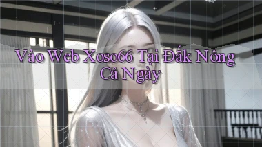 vào web xoso66 tại Đắk Nông cả ngày