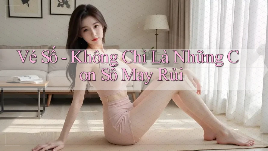 Vé Số - Không Chỉ Là Những Con Số May Rủi
