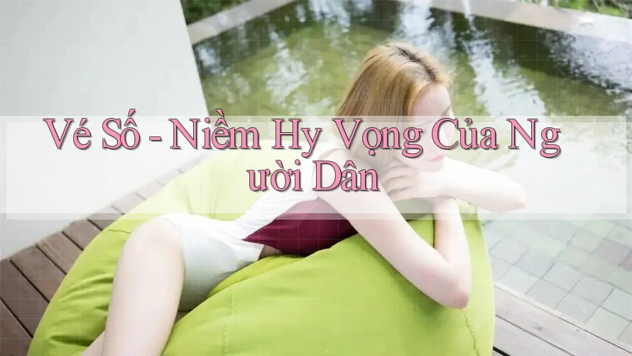 Vé Số - Niềm Hy Vọng Của Người Dân