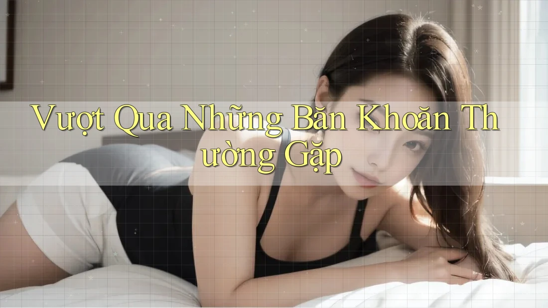 Vượt Qua Những Băn Khoăn Thường Gặp