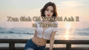 xem đánh giá xoso66 anh em threads