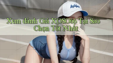 xem đánh giá xoso66 tại sao chọn tốt nhất
