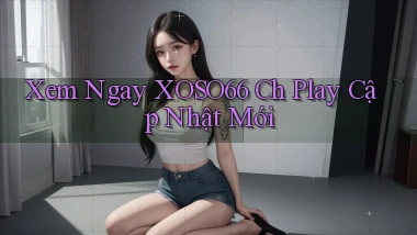 xem ngay xoso66 ch play cập nhật mới