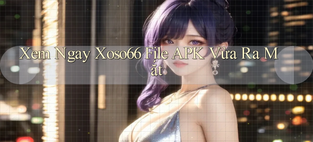 xem ngay xoso66 file apk vừa ra mắt