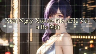 xem ngay xoso66 file apk vừa ra mắt