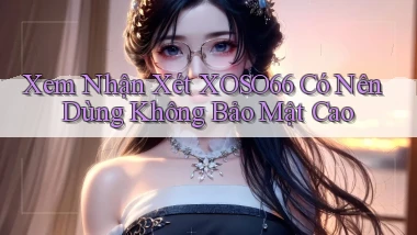 xem nhận xét xoso66 có nên dùng không bảo mật cao