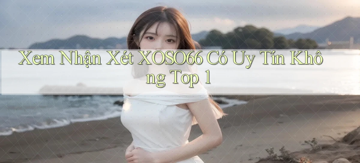 xem nhận xét xoso66 có uy tín không top 1