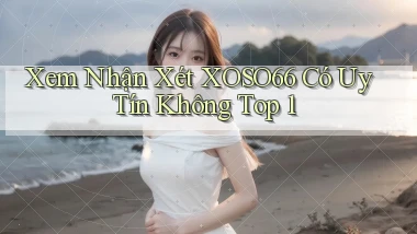 xem nhận xét xoso66 có uy tín không top 1