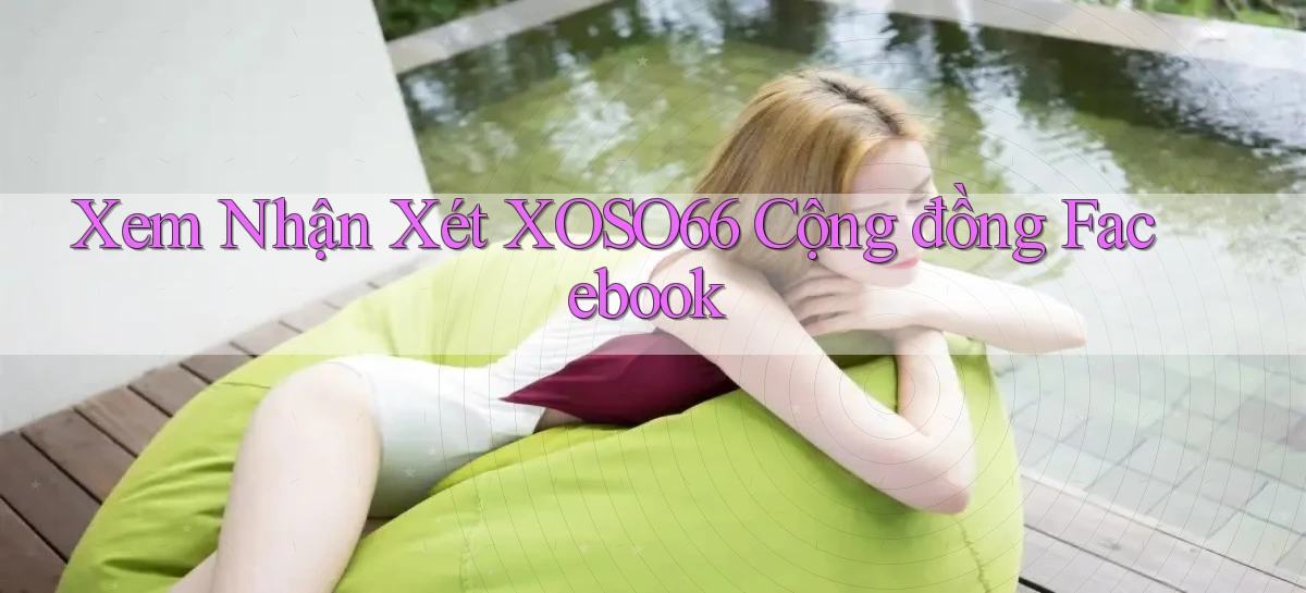 xem nhận xét xoso66 cộng đồng facebook